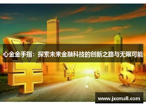 心金金手指：探索未来金融科技的创新之路与无限可能